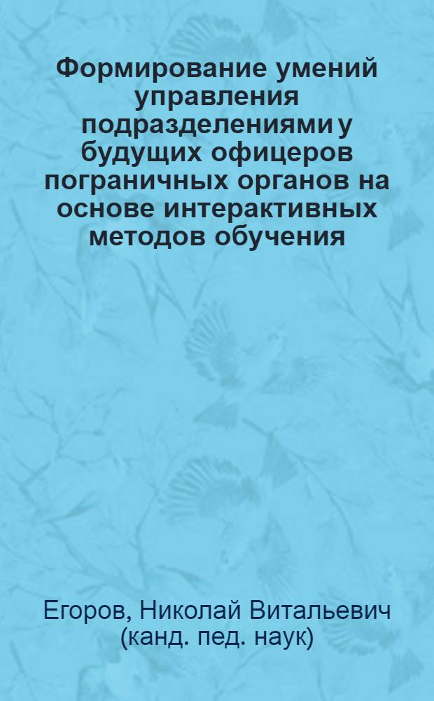 Формирование умений управления подразделениями у будущих офицеров пограничных органов на основе интерактивных методов обучения : монография