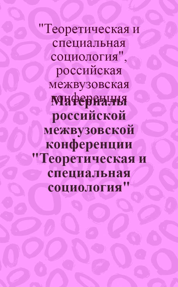 Материалы российской межвузовской конференции "Теоретическая и специальная социология"