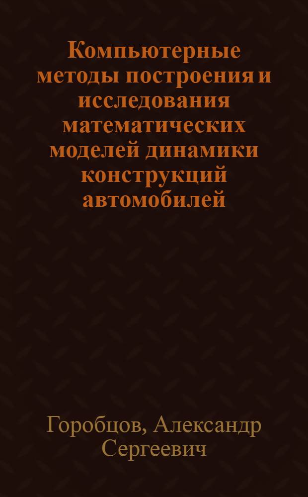 Компьютерные методы построения и исследования математических моделей динамики конструкций автомобилей : монография