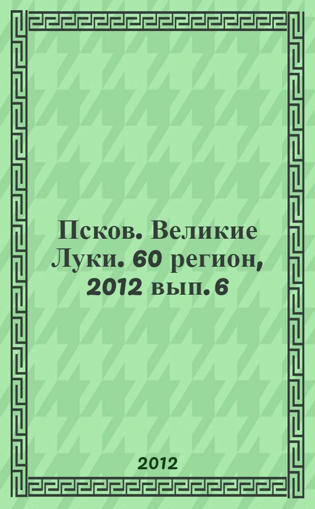 Псков. Великие Луки. 60 регион, 2012 вып. 6