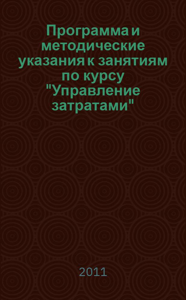 Программа и методические указания к занятиям по курсу "Управление затратами" : для студентов специальности 080502 "Экономика и управление на предприятии (в машиностроении)"