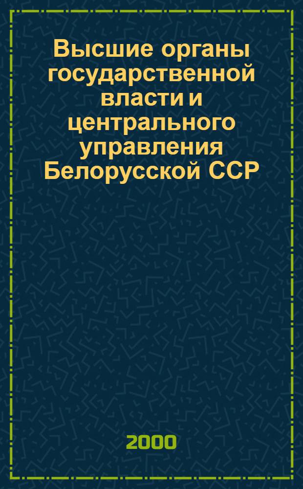 Высшие органы государственной власти и центрального управления Белорусской ССР (1965-1991 гг.). Ч. 1