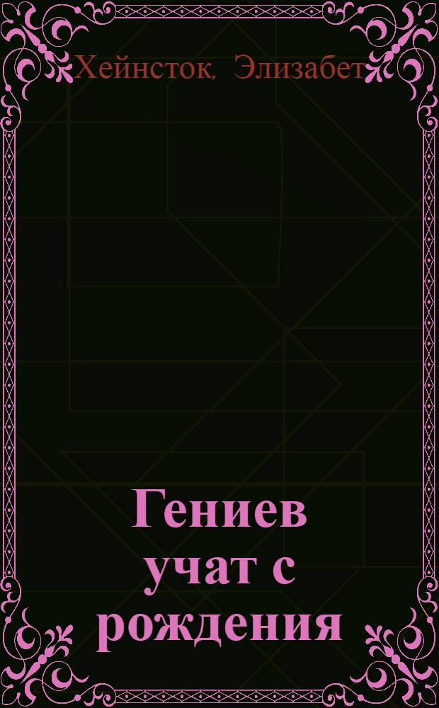 Гениев учат с рождения : система Монтессори у себя дома