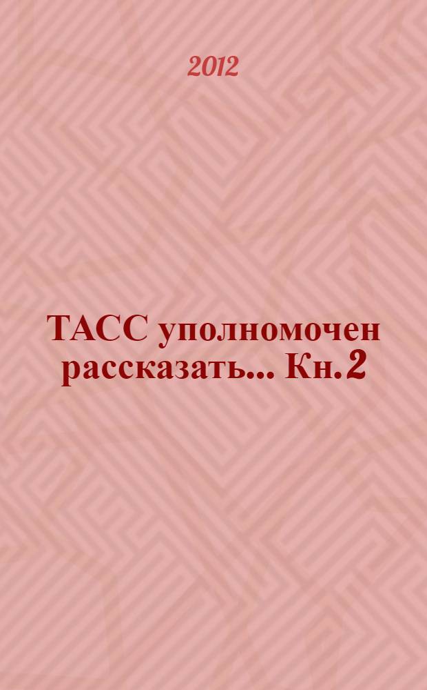 ТАСС уполномочен рассказать ... Кн. 2 : Большая репортерка