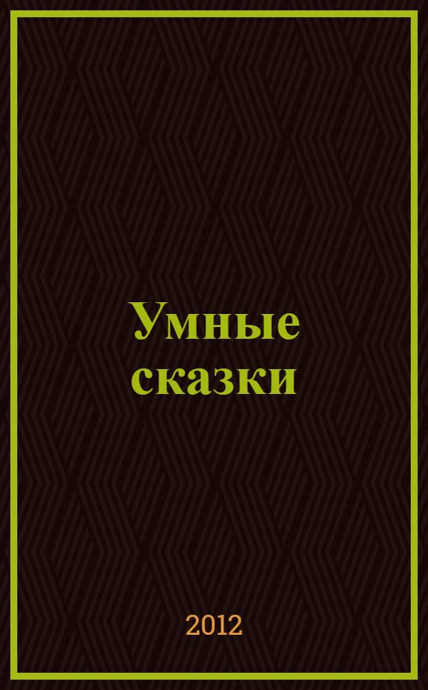 Умные сказки : для детей 2-5 лет : для чтения взрослыми детям