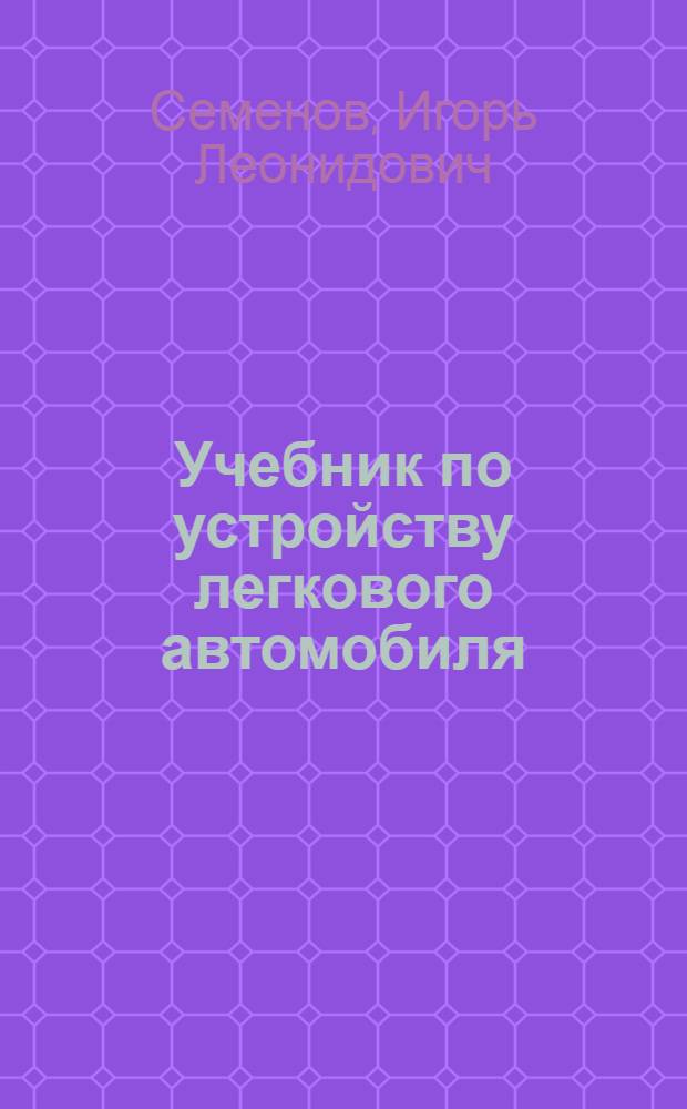 Учебник по устройству легкового автомобиля : с цветными иллюстрациями : учебное пособие для подготовки и переподготовки водителей транспортных средств