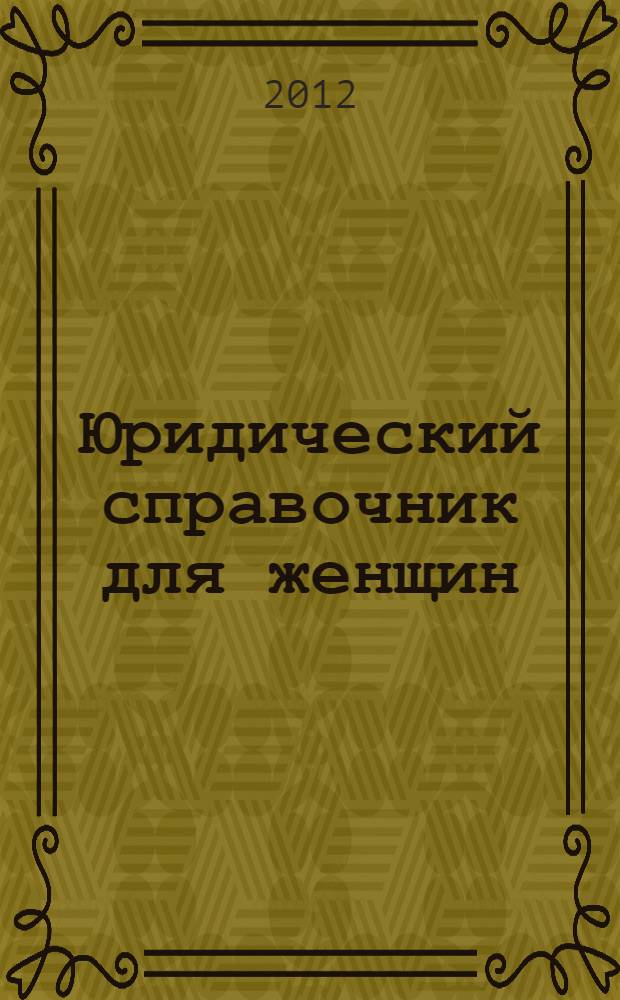 Юридический справочник для женщин: о гражданских, трудовых, жилищных, семейных и других правах