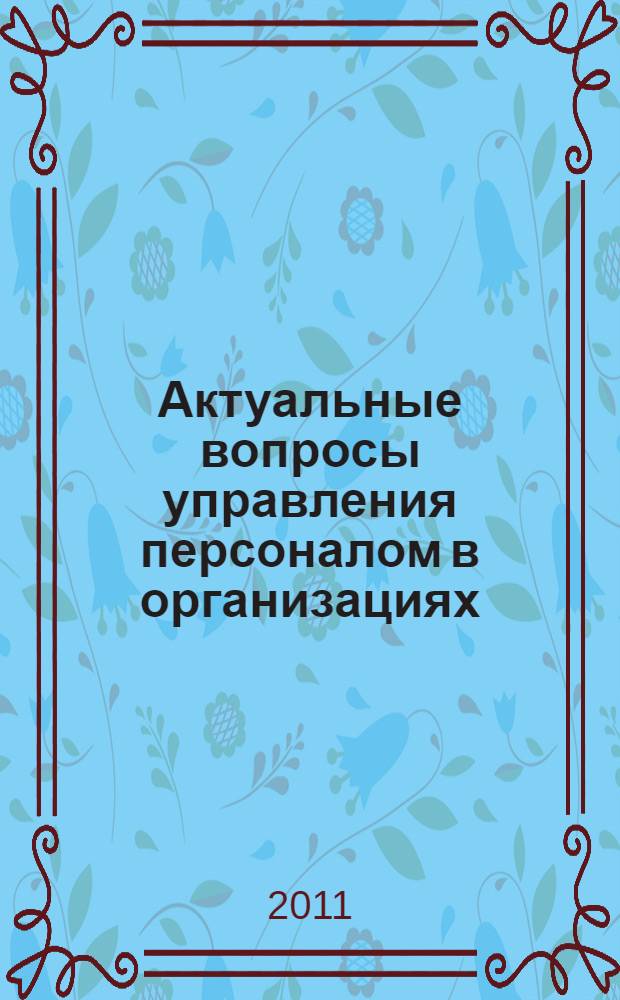 Актуальные вопросы управления персоналом в организациях : материалы Российской научно-практической конференции (г. Воронеж, 12 мая 2011 г.)