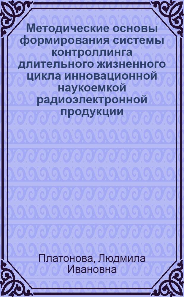 Методические основы формирования системы контроллинга длительного жизненного цикла инновационной наукоемкой радиоэлектронной продукции : автореферат диссертации на соискание ученой степени к. э. н. : специальность 08.00.05 <Экономика и управ. нар. хоз-вом>