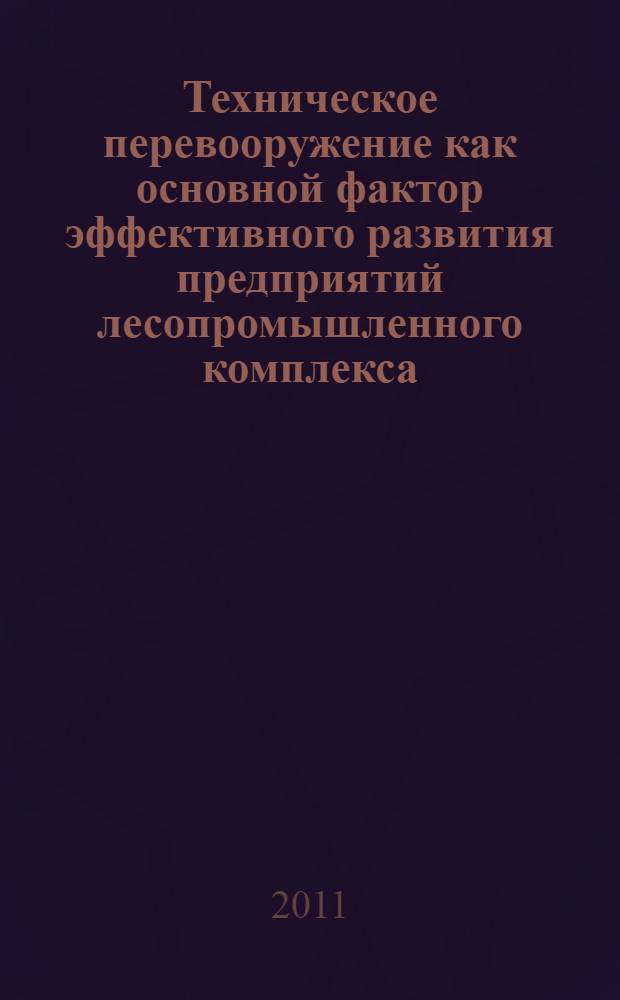 Техническое перевооружение как основной фактор эффективного развития предприятий лесопромышленного комплекса : монография