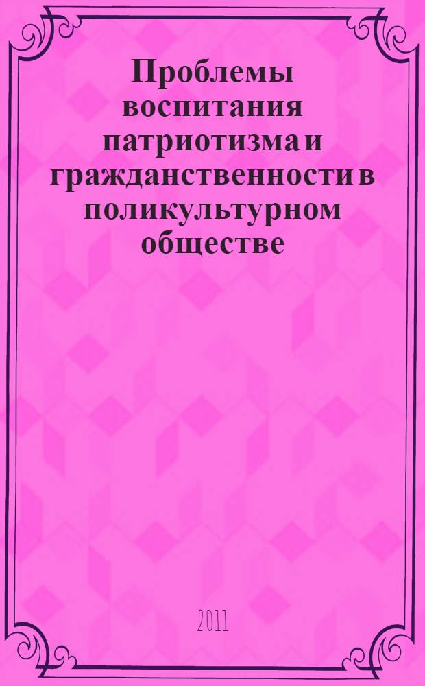 Проблемы воспитания патриотизма и гражданственности в поликультурном обществе : сборник материалов межрегиональной научно-практической конференции, Омск, 16-17 ноября 2011 г