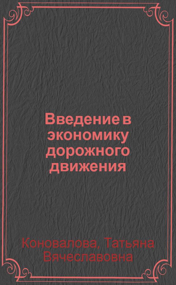 Введение в экономику дорожного движения : учебное пособие для студентов вузов, обучающихся по специальности "Организация и безопасность движения (Автомобильный транспорт)" направления подготовки "Организация перевозок и управление на транспорте"