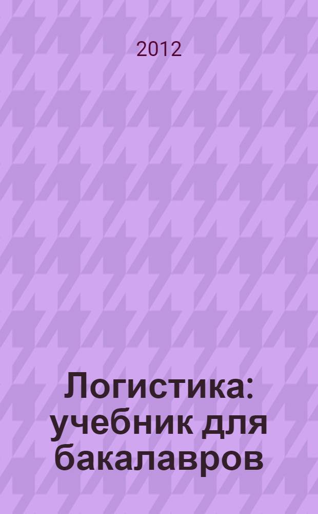 Логистика : учебник для бакалавров : для студентов высших учебных заведений, обучающихся по экономическим направлениям и специальностям : базовый курс