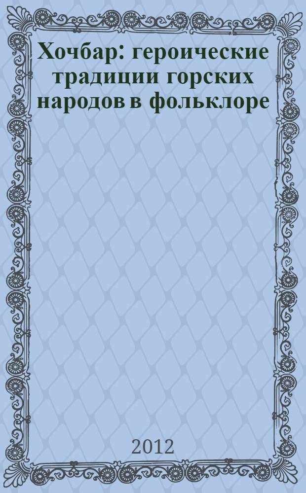 Хочбар : героические традиции горских народов в фольклоре : текст на аварском и русском языках