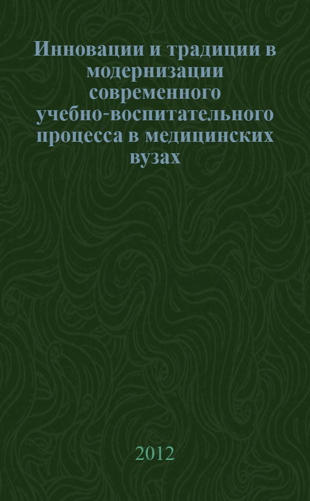 Инновации и традиции в модернизации современного учебно-воспитательного процесса в медицинских вузах. Т. 1