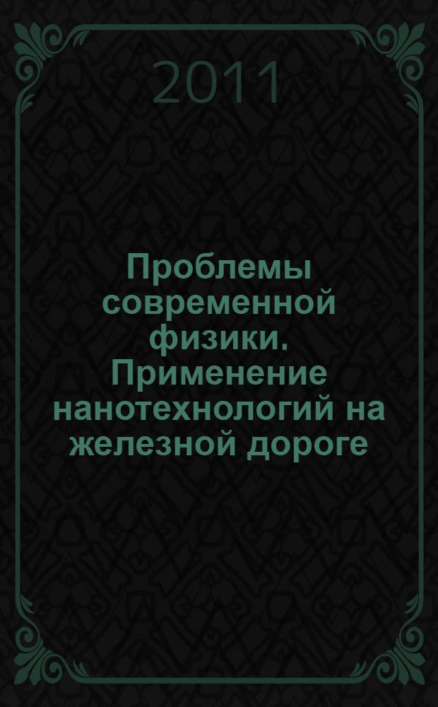 Проблемы современной физики. Применение нанотехнологий на железной дороге : учебное пособие : для студентов инженерных специальностей железнодорожных вузов