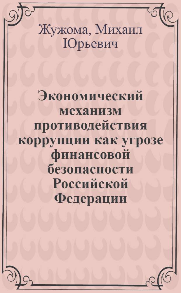 Экономический механизм противодействия коррупции как угрозе финансовой безопасности Российской Федерации : автореферат диссертации на соискание ученой степени к. э. н. : специальность 08.00.10 <финансы, денежное обращение>
