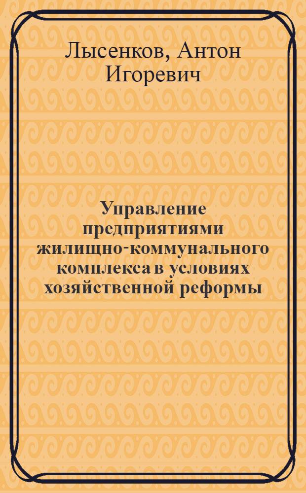 Управление предприятиями жилищно-коммунального комплекса в условиях хозяйственной реформы : автореферат диссертации на соискание ученой степени к. э. н. : специальность 08.00.05 <Экон. и упр. нар. хоз.>