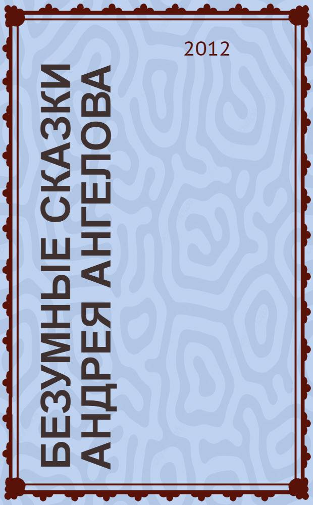 Безумные сказки Андрея Ангелова