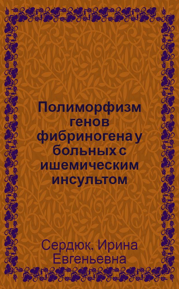 Полиморфизм генов фибриногена у больных с ишемическим инсультом : автореферат диссертации на соискание ученой степени к. м. н. : специальность 14.00.13 <Нервные болезни>