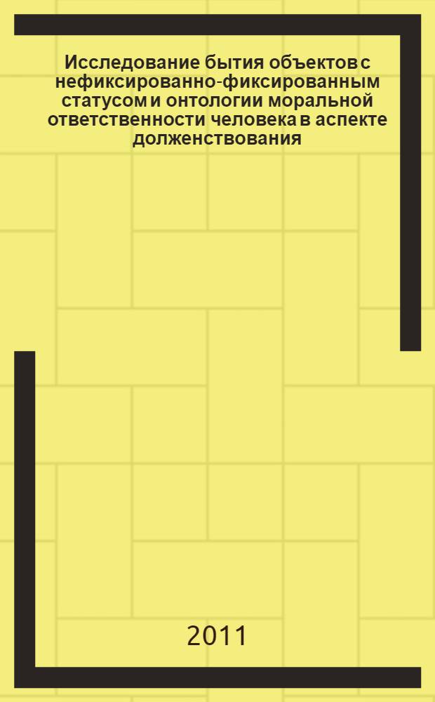 Исследование бытия объектов с нефиксированно-фиксированным статусом и онтологии моральной ответственности человека в аспекте долженствования : монография