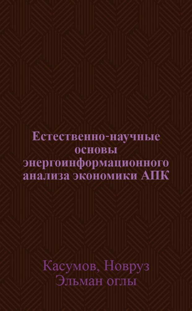 Естественно-научные основы энергоинформационного анализа экономики АПК : монография