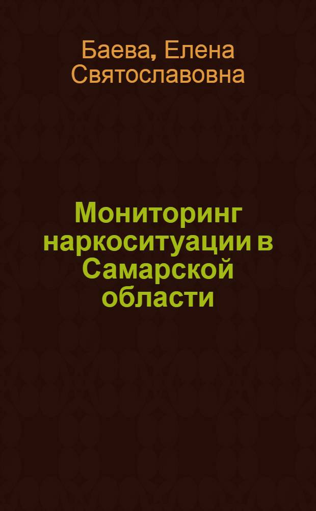 Мониторинг наркоситуации в Самарской области: основные тенденции, оценка результативности деятельности институтов власти по противодействию наркомании : коллективная монограффия