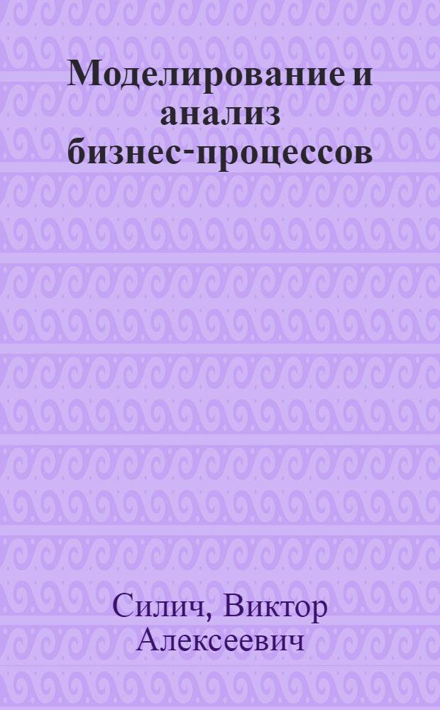 Моделирование и анализ бизнес-процессов : учебное пособие : для студентов, обучающихся по направлению подготовки 080700 "Бизнес-информатика"