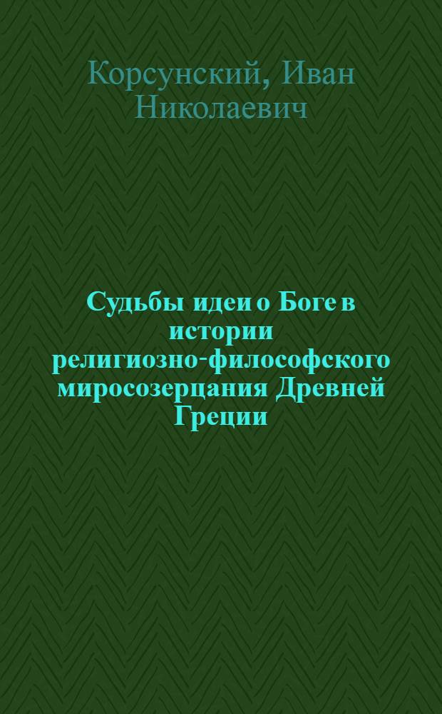 Судьбы идеи о Боге в истории религиозно-философского миросозерцания Древней Греции : от Гомера до Платона