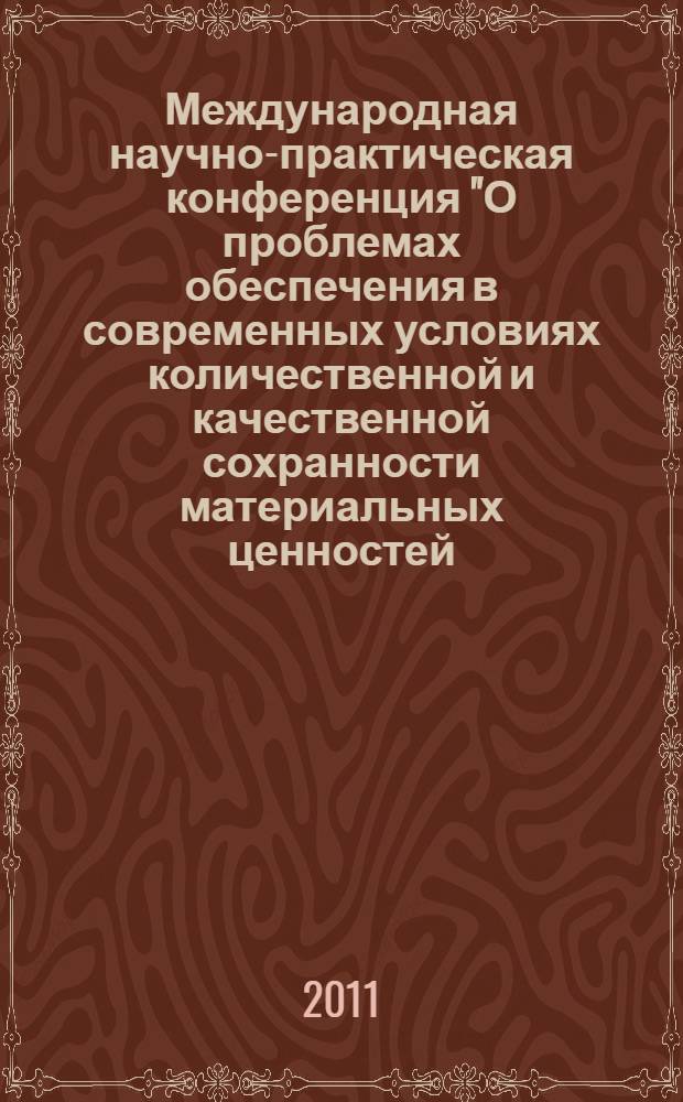 Международная научно-практическая конференция "О проблемах обеспечения в современных условиях количественной и качественной сохранности материальных ценностей, поставляемых и закладываемых в государственный резерв", 05-06 сентября 2011 г., Москва : сборник докладов