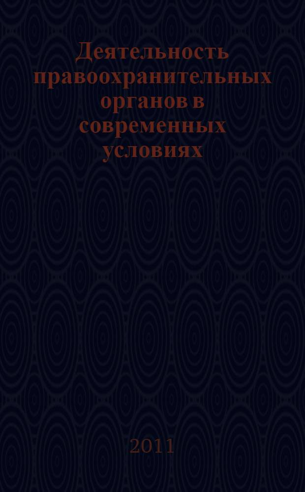 Деятельность правоохранительных органов в современных условиях : 16-я Международная научно-практическая конференция "Деятельность правоохранительных органов в современных условиях", 19-20 мая 2011 г. : в 2 ч