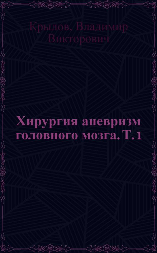 Хирургия аневризм головного мозга. Т. 1