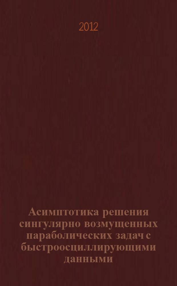 Асимптотика решения сингулярно возмущенных параболических задач с быстроосциллирующими данными : автореферат диссертации на соискание ученой степени к.ф.-м.н. : специальность 01.01.02