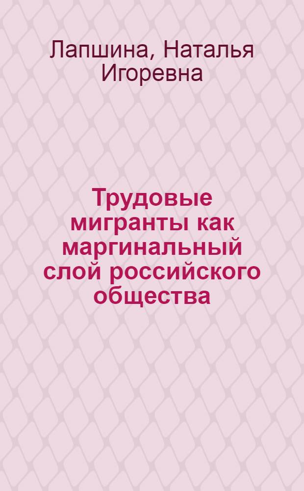 Трудовые мигранты как маргинальный слой российского общества : автореферат диссертации на соискание ученой степени кандидата социологических наук : специальность 22.00.04 <Социальная структура, социальные институты и процессы>