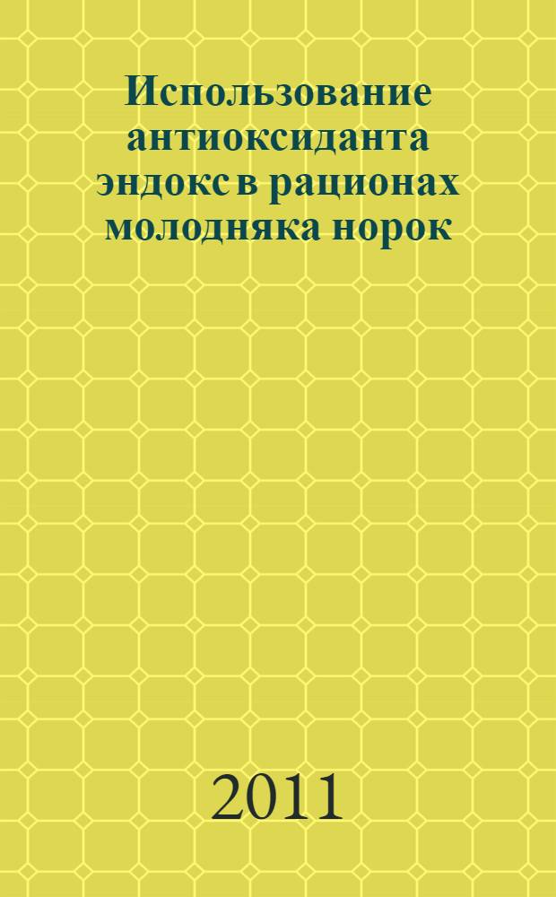 Использование антиоксиданта эндокс в рационах молодняка норок : автореферат диссертации на соискание ученой степени кандидата сельскохозяйственных наук : специальность 06.02.08 <Кормопроизводство, кормление сельскохозяйственных животных и технология кормов>