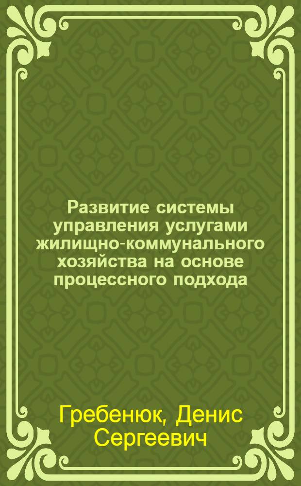 Развитие системы управления услугами жилищно-коммунального хозяйства на основе процессного подхода : автореферат диссертации на соискание ученой степени кандидата экономических наук : специальность 08.00.05 <Экономика и управление народным хозяйством по отраслям и сферам деятельности>