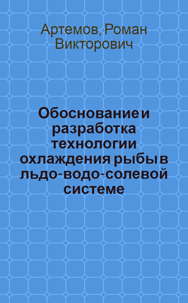 Обоснование и разработка технологии охлаждения рыбы в льдо-водо-солевой системе : автореферат диссертации на соискание ученой степени кандидата технических наук : специальность 05.18.04 <Технология мясных, молочных и рыбных продуктов и холодильных производств>