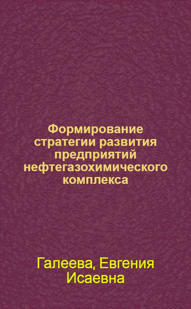 Формирование стратегии развития предприятий нефтегазохимического комплекса: теория и практика : автореферат диссертации на соискание ученой степени доктора экономических наук : специальность 08.00.05 <Экономика и управление народным хозяйством по отраслям и сферам деятельности>