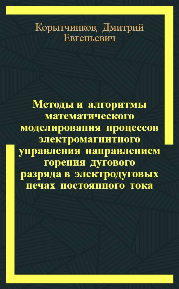 Методы и алгоритмы математического моделирования процессов электромагнитного управления направлением горения дугового разряда в электродуговых печах постоянного тока : автореферат диссертации на соискание ученой степени кандидата технических наук : специальность 05.13.18 <Математическое моделирование, численные методы и комплексы программ>