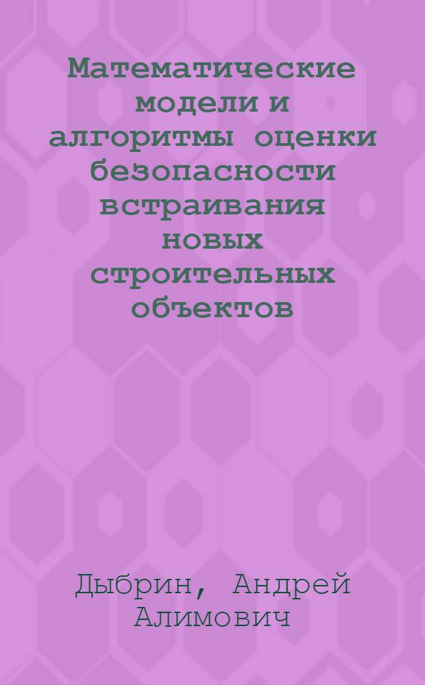 Математические модели и алгоритмы оценки безопасности встраивания новых строительных объектов : автореферат диссертации на соискание ученой степени кандидата технических наук : специальность 05.13.01 <Системный анализ, управление и обработка информации по отраслям>