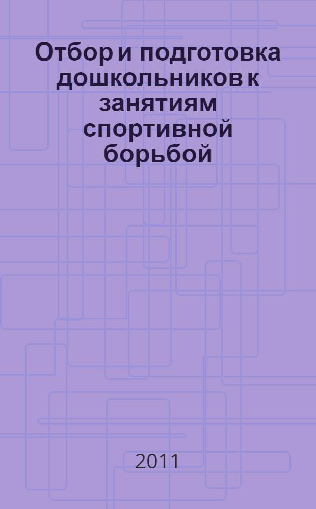 Отбор и подготовка дошкольников к занятиям спортивной борьбой : автореферат диссертации на соискание ученой степени кандидата педагогических наук : специальность 13.00.04 <Теория и методика физического воспитания, спортивной тренировки, оздоровительной и адаптивной физической культуры>