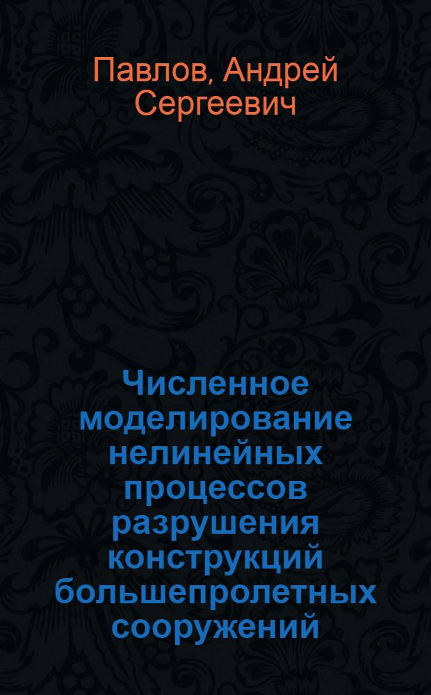 Численное моделирование нелинейных процессов разрушения конструкций большепролетных сооружений : автореферат диссертации на соискание ученой степени кандидата технических наук : специальность 05.13.18 <Математическое моделирование, численные методы и комплексы программ>