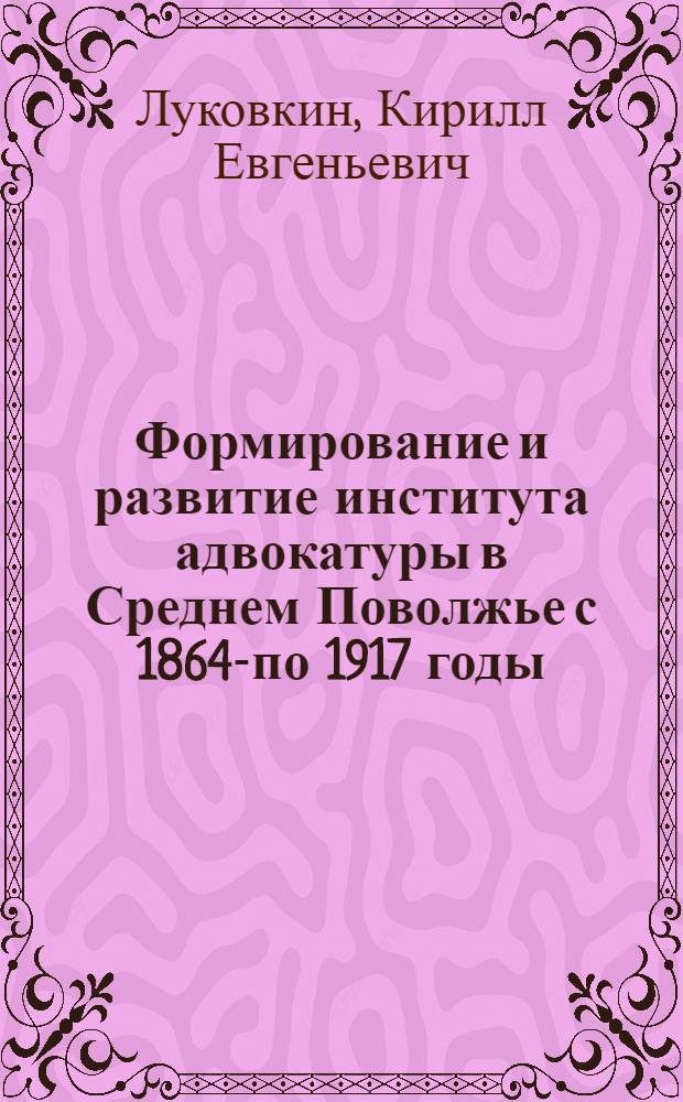 Формирование и развитие института адвокатуры в Среднем Поволжье с 1864-по 1917 годы : автореферат диссертации на соискание ученой степени кандидата исторических наук : специальность 07.00.02 <Отечественная история>