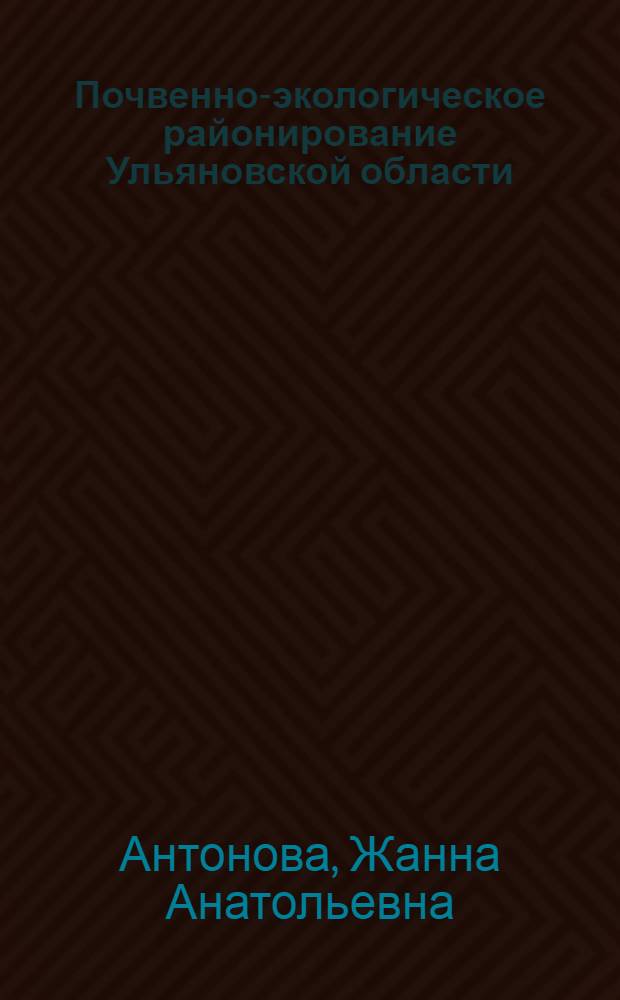 Почвенно-экологическое районирование Ульяновской области : автореферат диссертации на соискание ученой степени кандидата биологических наук : специальность 03.02.08 <Экология по отраслям> : специальность 03.02.13 <Почвоведение>