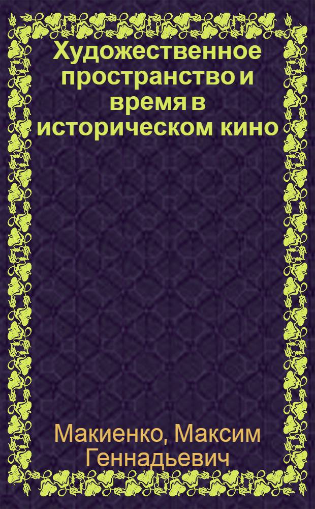 Художественное пространство и время в историческом кино : автореферат диссертации на соискание ученой степени кандидата философских наук : специальность 09.00.04 <Эстетика>