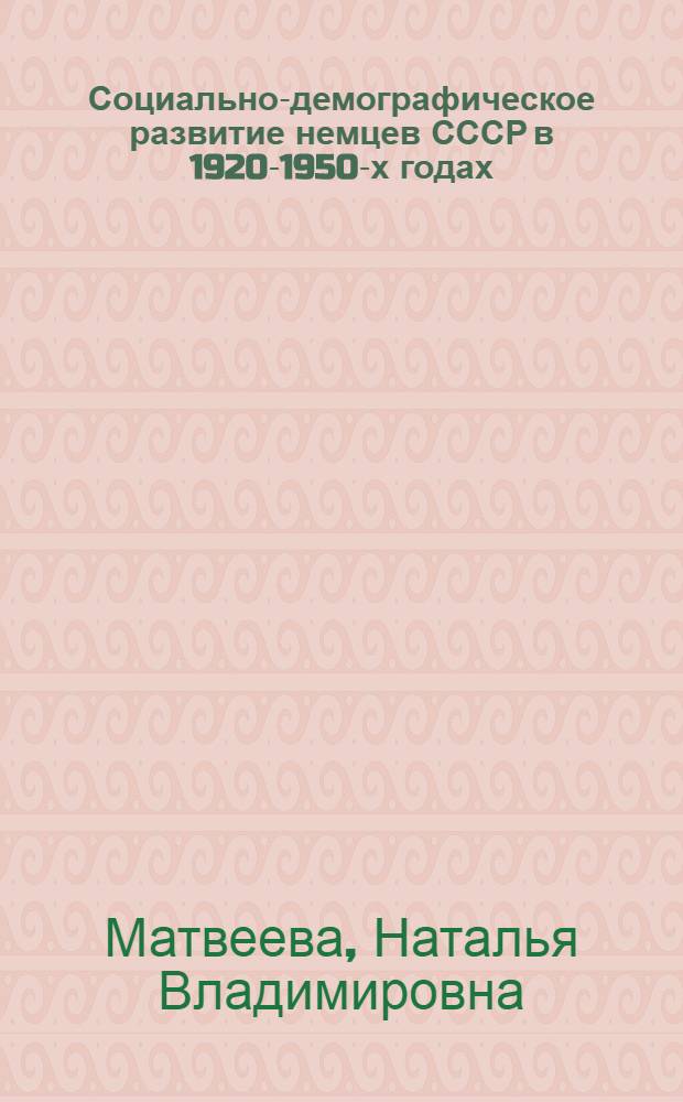 Социально-демографическое развитие немцев СССР в 1920-1950-х годах : автореферат диссертации на соискание ученой степени кандидата исторических наук : специальность 07.00.02 <Отечественная история>