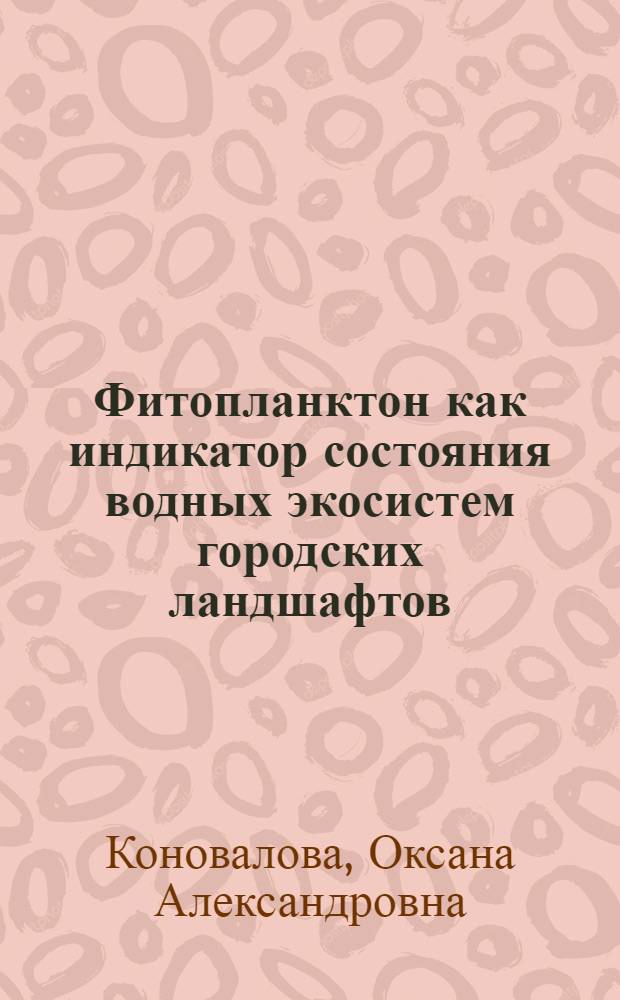 Фитопланктон как индикатор состояния водных экосистем городских ландшафтов : (на примере г.Омска) : автореферат диссертации на соискание ученой степени кандидата биологических наук : специальность 03.02.08 <Экология по отраслям>