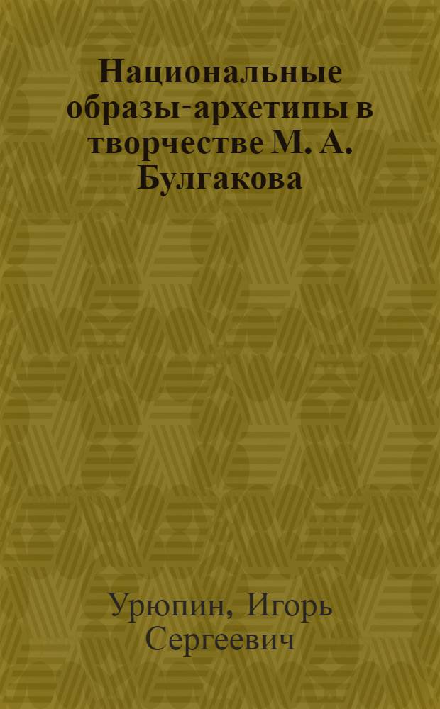Национальные образы-архетипы в творчестве М. А. Булгакова : автореферат диссертации на соискание ученой степени доктора филологических наук : специальность 10.01.01 <Русская литература>