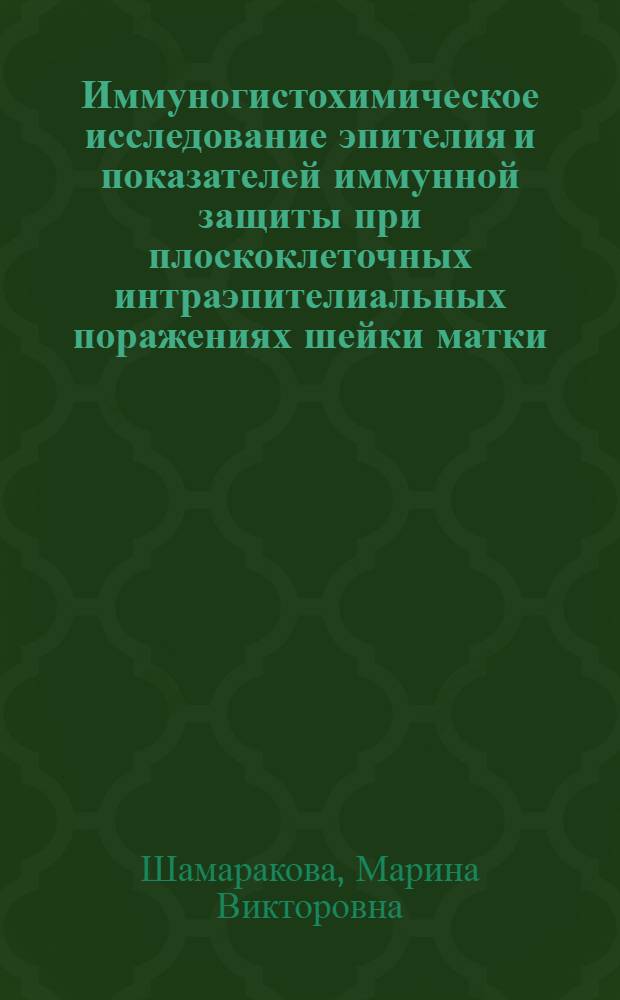 Иммуногистохимическое исследование эпителия и показателей иммунной защиты при плоскоклеточных интраэпителиальных поражениях шейки матки : автореферат диссертации на соискание ученой степени кандидата медицинских наук : специальность 14.03.02 <Патологическая анатомия>
