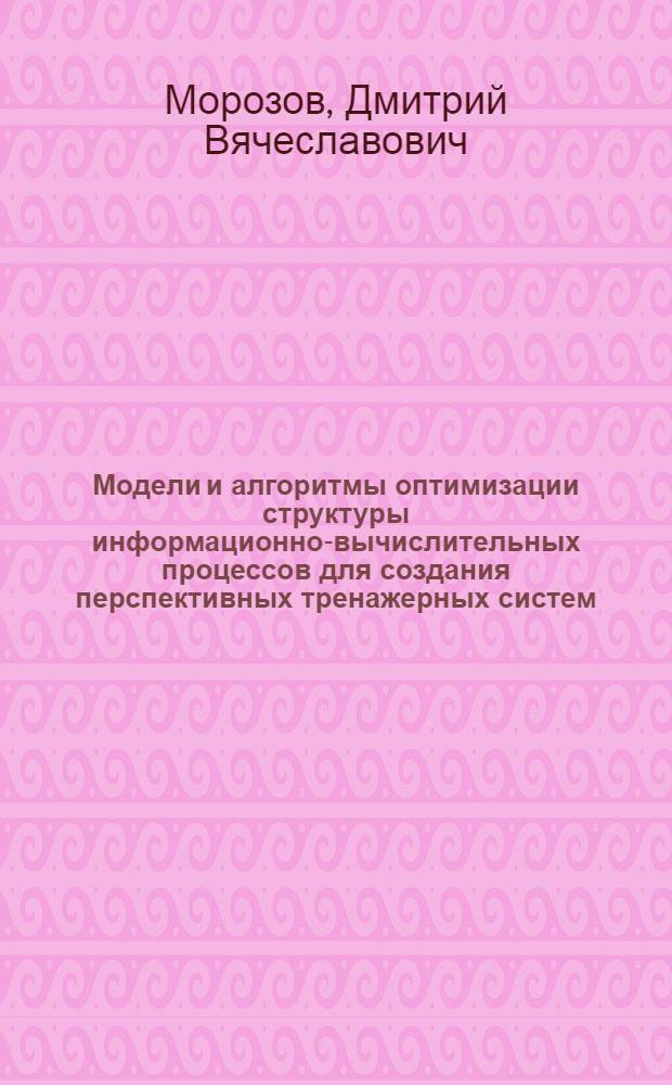 Модели и алгоритмы оптимизации структуры информационно-вычислительных процессов для создания перспективных тренажерных систем : автореферат диссертации на соискание ученой степени кандидата технических наук : специальность 05.13.11 <Математическое и программное обеспечение вычислительных машин, комплексов и компьютерных сетей>